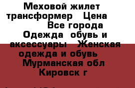 Меховой жилет - трансформер › Цена ­ 13 500 - Все города Одежда, обувь и аксессуары » Женская одежда и обувь   . Мурманская обл.,Кировск г.